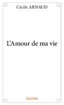 Couverture du livre « L'amour de ma vie » de Cecile Arnaud aux éditions Edilivre