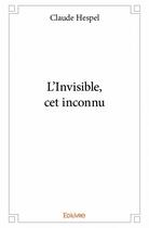 Couverture du livre « L'invisible, cet inconnu » de Claude Hespel aux éditions Edilivre