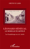 Couverture du livre « Léonard Sénécal ; le rebelle écartelé ; la Guadeloupe au XIXe siècle » de Oruno Denis Lara aux éditions Editions L'harmattan