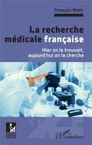 Couverture du livre « La recherche médicale francaise : hier on la trouvait, aujourd'hui on la cherche » de Francois Math aux éditions L'harmattan