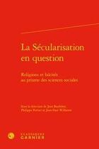 Couverture du livre « La sécularisation en question ; religions et laïcités au prisme des sciences sociales » de Jean Bauberot et Jean-Paul Willaime et Philippe Portier aux éditions Classiques Garnier