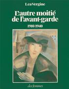 Couverture du livre « L'autre moitié de l'avant-garde 1910-1940 ; femmes peintres et femmes sculpteurs dans les mouvements » de Lea Vergine aux éditions Des Femmes