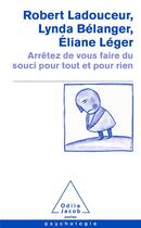 Couverture du livre « Arrêtez de vous faire du souci pour tout et pour rien » de Robert Ladouceur et Lynda Belanger et Eliane Leger aux éditions Odile Jacob