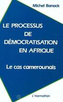 Couverture du livre « Le processus de démocratisation en Afrique ; le cas camerounais » de Michel Banock aux éditions L'harmattan