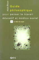 Couverture du livre « Guide philosophique pour penser le travail éducatif et médico-social t.3 ; la désir du sujet » de Alain Boyer aux éditions Eres