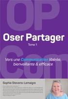 Couverture du livre « Oser partager t.1 : vers une communication libérée, bienveillante & efficace » de Sophie Stevens-Lemaigre aux éditions Bookelis