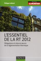 Couverture du livre « L'essentiel de la RT 2012 ; obligations et mise en oeuvre de la réglementation thermique » de Philippe Leblond aux éditions Dunod