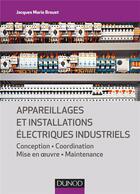 Couverture du livre « Appareillages et installations électriques industriels ; conception, coordination, mise en oeuvre, maintenance » de Jacques Marie Broust aux éditions Dunod