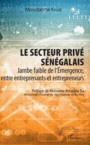 Couverture du livre « Le secteur privé sénégalais ; jambe faible de l'émergence, entre entreprenants et entrepreneurs » de Moustapha Kasse aux éditions Editions L'harmattan