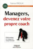 Couverture du livre « Manager, devenez votre propre coach ! ; guide pratique du changement comportemental » de Fabrice Piroux aux éditions Organisation