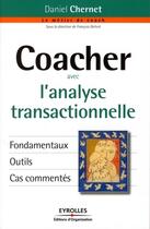 Couverture du livre « Coacher avec l'analyse transactionnelle ; fondamentaux, outils, cas commentés » de Daniel Chernet aux éditions Editions D'organisation