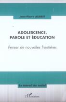 Couverture du livre « Adolescence, parole et education - penser de nouvelles frontieres » de Jean-Pierre Aubret aux éditions L'harmattan