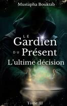 Couverture du livre « Le Gardien du Présent : L'ultime décision » de Mustapha Bouktab aux éditions Books On Demand