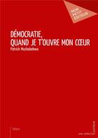 Couverture du livre « Démocratie, quand je t'ouvre mon coeur » de Patrick Mushobekwa aux éditions Mon Petit Editeur