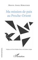 Couverture du livre « Ma mission de paix au Proche-Orient » de Miguel Angel Moratinos aux éditions L'harmattan