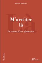 Couverture du livre « M'arrêter là : Le roman d'une génération » de Pierre Simonet aux éditions L'harmattan
