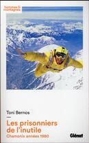 Couverture du livre « Les prisonniers de l'inutile ; Chamonix des années 80 » de Toni Bernos aux éditions Glenat