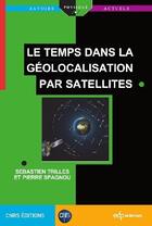 Couverture du livre « Le temps dans la géolocalisation par satellites » de Pierre Spagnou et Sebastien Trilles aux éditions Edp Sciences