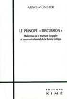 Couverture du livre « Le principe discussion ; habernas ou le tournant langagier et communicationnel de la théorie critique » de Arno Munster aux éditions Kime