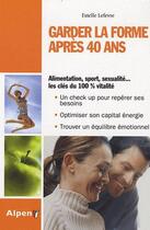 Couverture du livre « Garder la forme après 40 ans ; alimentation, sport, sexualité...les clés du 100% vitalité » de Lefevre Estelle aux éditions Alpen