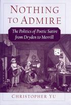 Couverture du livre « Nothing to Admire: The Politics of Poetic Satire from Dryden to Merril » de Yu Christopher aux éditions Oxford University Press Usa