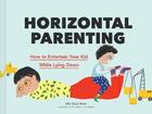 Couverture du livre « Horizontal parenting : how to entertain your kid while lying down » de Michelle Woo aux éditions Chronicle Books