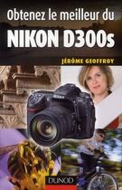 Couverture du livre « Obtenez le meilleur du Nikon D300S » de Jerome Geoffroy aux éditions Dunod