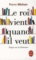 Couverture du livre « Le Roi vient quand il veut ; propos sur la littérature » de Pierre Michon aux éditions Le Livre De Poche