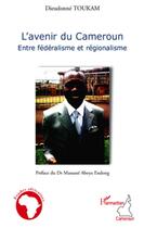 Couverture du livre « L'avenir du Cameroun entre fédéralisme et régionalisme » de Dieudonne Toukam aux éditions L'harmattan