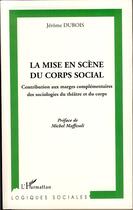 Couverture du livre « Mise en scène du corps social ; contribution aux marges complémentaires des sociologies du théâtre et du corps » de Jerome Dubois aux éditions Editions L'harmattan