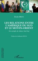 Couverture du livre « Les relations entre l'Amerique du Sud et le Moyen-Orient ; un exemple de relance sud-sud » de Elodie Brun aux éditions Editions L'harmattan