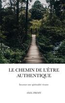 Couverture du livre « Le chemin de l'être authentique : incarner une spiritualité vivante » de Axel Fremy aux éditions Books On Demand