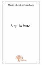 Couverture du livre « À qui la faute ! » de Marie-Christine Gambone aux éditions Edilivre