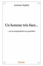 Couverture du livre « Un homme très bien... ou la manipulation au quotidien » de Sophie Axiome aux éditions Edilivre