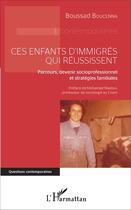 Couverture du livre « Ces enfants d'immigrés qui réussissent ; parcours, devenir socioprofessionnel et strategies familiales » de Boussad Boucenna aux éditions L'harmattan