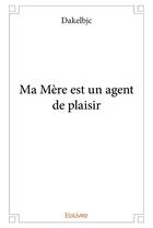 Couverture du livre « Ma mere est un agent de plaisir » de Dakelbjc Dakelbjc aux éditions Edilivre