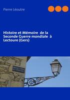 Couverture du livre « Histoire et mémoire de la seconde guerre mondiale à Lectoure (Gers) » de Pierre Leoutre aux éditions Books On Demand