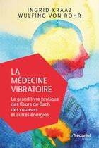 Couverture du livre « La médecine vibratoire ; le grand livre pratique des fleurs de Bach, des couleurs et autres énergies » de Ingrid Kraaz et Wulfing Von Rohr aux éditions Les Editions Tredaniel