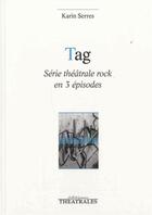 Couverture du livre « Tag ; série théâtrale rock en 3 épisodes » de Karin Serres aux éditions Theatrales