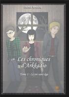 Couverture du livre « Les chroniques d'Arkadio Tome 1 ; le roi sans âge » de Ludmila Kowalski aux éditions Le Lys Bleu