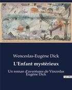 Couverture du livre « L'Enfant mystérieux : Un roman d'aventures de Vinceslas Eugène Dick » de Wenceslas-Eugene Dick aux éditions Culturea