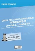 Couverture du livre « Créez des applications pour Windows 8 en HTML et Javascript ; le développement d'applications Windows 8 à la portée de tous » de Xavier Boubert aux éditions Openclassrooms