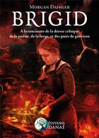 Couverture du livre « Brigid ; à la rencontre de la déesse celtique de la poésie, de la forge ; et des puits de guérison » de Morgan Daimler aux éditions Danae