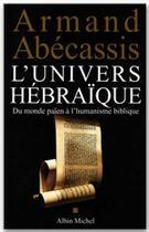 Couverture du livre « L'univers hebraique - du monde paien a l'humanisme biblique » de Armand Abecassis aux éditions Albin Michel