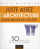 Couverture du livre « Juste assez d'architecture pour briller en société ; les 50 grandes idées que vous devez connaître » de Philip Wilkinson aux éditions Dunod