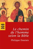 Couverture du livre « Le chemin de l'homme selon la Bible : Essai d'anthropologie judéo-chrétienne » de Philippe Dautais aux éditions Desclee De Brouwer