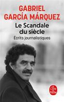 Couverture du livre « Le Scandale du siècle : Écrits journalistiques » de Gabriel Garcia Marquez aux éditions Le Livre De Poche