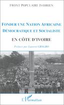 Couverture du livre « Fonder une nation africaine démocratique et socialiste en Côte d'Ivoire » de Front Populaire Ivoirien aux éditions Editions L'harmattan