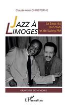 Couverture du livre « Jazz à Limoges ; la saga du Hot Club et de Swing fm » de Claude Alain Christophe aux éditions Editions L'harmattan