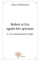 Couverture du livre « Robert et Léa agents très spéciaux t.5 ; le commando de l'enfer » de Alain Guillaumont aux éditions Edilivre